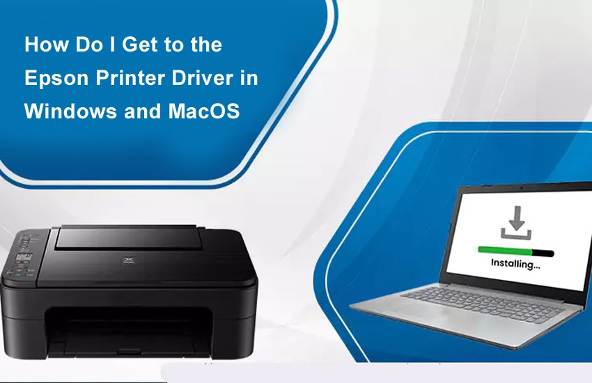 How Do I Get to the Epson Printer Driver in Windows and MacOS